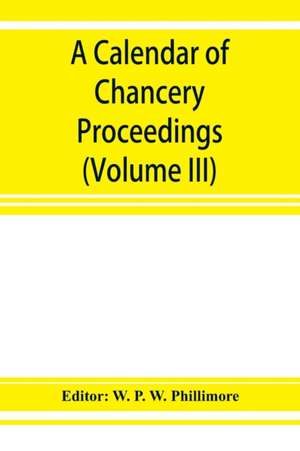 A calendar of chancery proceedings. Bills and answers filed in the reign of King Charles the First (Volume III) de W. P. W. Phillimore