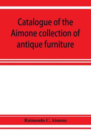 Catalogue of the Aimone collection of antique furniture, objects of art and foreign models de Raimondo C. Aimone