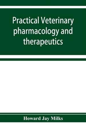 Practical veterinary pharmacology and therapeutics de Howard Jay Milks