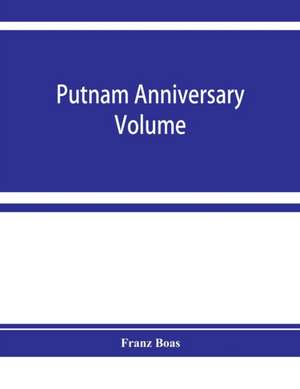 Putnam anniversary volume; anthropological essays presented to Frederic Ward Putnam in honor of his seventieth birthday, April 16, 1909 de Franz Boas