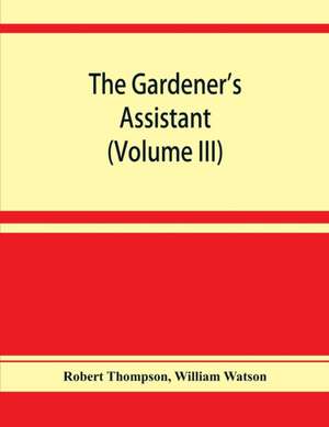 The gardener's assistant; a practical and scientific exposition of the art of gardening in all its branches (Volume III) de Robert Thompson