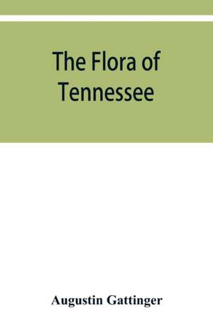 The flora of Tennessee and a philosophy of botany, respectfully dedicated to the citizens of Tennessee de Augustin Gattinger