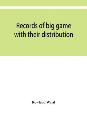 Records of big game with their distribution, characteristics, dimensions, weights, and measurements of horns, antlers, tusks, & skins de Rowland Ward