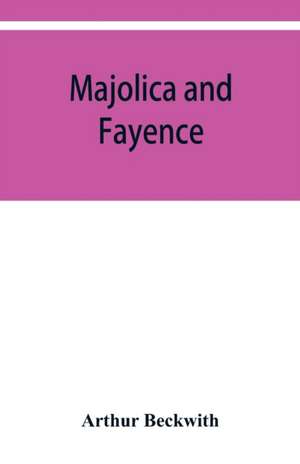 Majolica and fayence de Arthur Beckwith