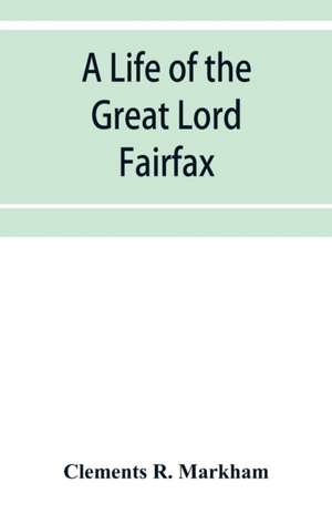 A life of the great Lord Fairfax, commander-in-chief of the Army of the Parliament of England de Clements R. Markham