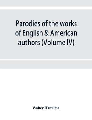 Parodies of the works of English & American authors (Volume IV) de Walter Hamilton