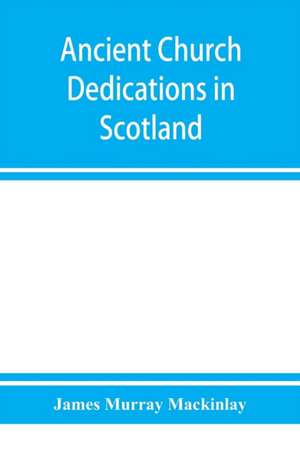 Ancient church dedications in Scotland de James Murray Mackinlay