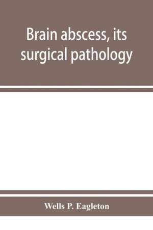 Brain abscess, its surgical pathology and operative technic de Wells P. Eagleton