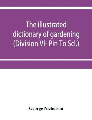 The illustrated dictionary of gardening; a practical and scientific encyclopædia of horticulture for gardeners and botanists (Division VI- Pin To Scl.) de George Nicholson