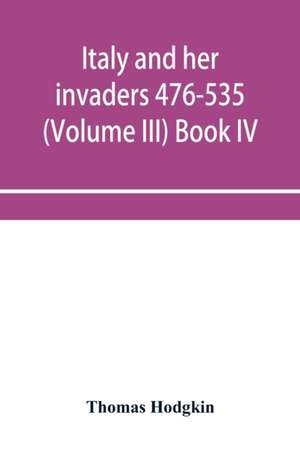 Italy and her invaders 476-535 (Volume III) Book IV. The Ostrogothic Invasion de Thomas Hodgkin