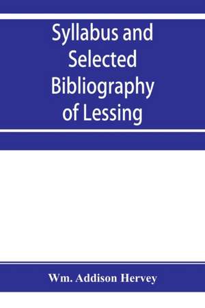 Syllabus and selected bibliography of Lessing, Goethe, Schiller, with topical and chronological notes and comparative chronological tables de Wm. Addison Hervey