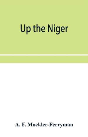 Up the Niger; Narrative of Major Claude Macdonald's Mission to the Niger and Benue Revers, west Africa. de A. F. Mockler-Ferryman