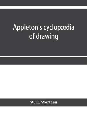 Appleton's cyclopædia of drawing, designed as a textbook for the mechanic, architect, engineer, and surveyor de W. E. Worthen