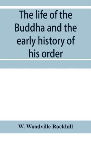 The life of the Buddha and the early history of his order, derived from Tibetan works in the Bkah-hgyur and Bstanhgyur, followed by notices on the early history of Tibet and Khoten de W. Woodville Rockhill