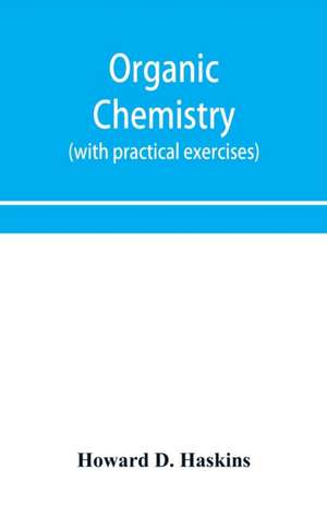 Organic chemistry, including certain portions of physical chemistry for medical, pharmaceutical, and biological students (with practical exercises) de Howard D. Haskins