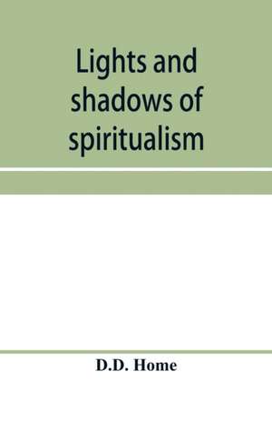 Lights and shadows of spiritualism de D. D. Home