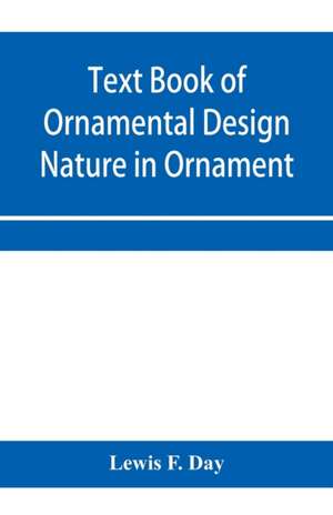 Text Book of Ornamental Design; Nature in Ornament de Lewis F. Day