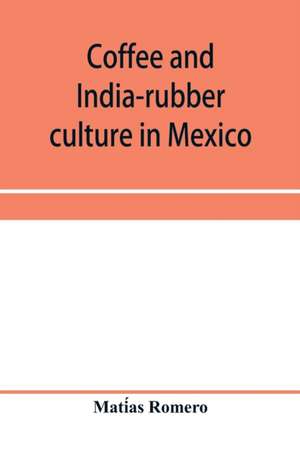 Coffee and india-rubber culture in Mexico; preceded by geographical and statistical notes on Mexico de Mati¿as Romero