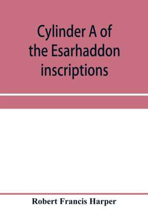 Cylinder A of the Esarhaddon inscriptions, transliterated and translated, with textual notes, from the original copy in the British museum de Robert Francis Harper