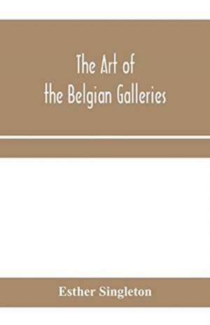 The art of the Belgian galleries; being a history of the Flemish school of painting illuminated and demonstrated by critical descriptions of the great paintings in Bruges, Antwerp, Ghent, Brussels and other Belgian cities de Esther Singleton