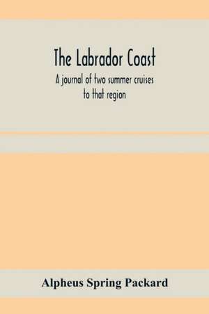 The Labrador coast. A journal of two summer cruises to that region; With notes on its Early Discovery, on the Eskimo, on its physical Geography, Geology and Natural History. de Alpheus Spring Packard