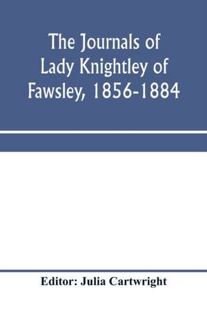 The journals of Lady Knightley of Fawsley, 1856-1884 de Julia Cartwright