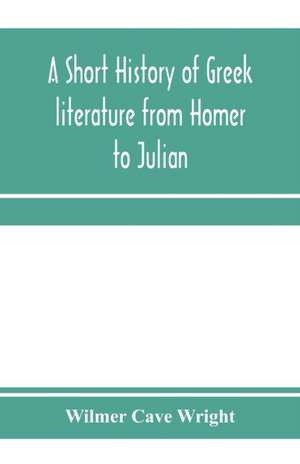 A short history of Greek literature from Homer to Julian de Wilmer Cave Wright