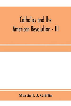 Catholics and the American revolution - III de Martin I. J. Griffin