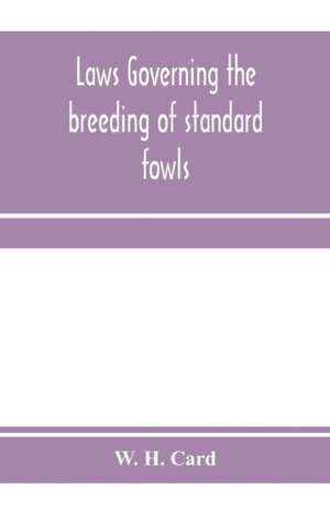 Laws governing the breeding of standard fowls; a book covering outbreedinc inbreeding and line breeding of all recognized breeds of domestic fowls, with chart, 1912 de W. H. Card