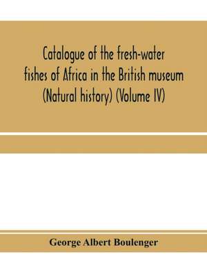 Catalogue of the fresh-water fishes of Africa in the British museum (Natural history) (Volume IV) de George Albert Boulenger