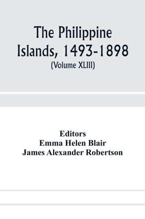 The Philippine Islands, 1493-1898; explorations by early navigators, descriptions of the islands and their peoples, their history and records of the Catholic missions, as related in contemporaneous books and manuscripts, showing the political, economic, c de James Alexander Robertson