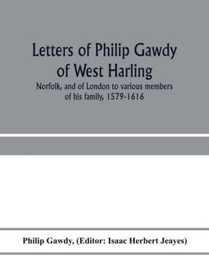 Letters of Philip Gawdy of West Harling, Norfolk, and of London to various members of his family, 1579-1616 de Philip Gawdy