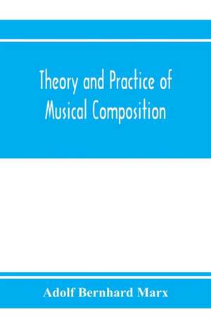 Theory and practice of musical composition de Adolf Bernhard Marx