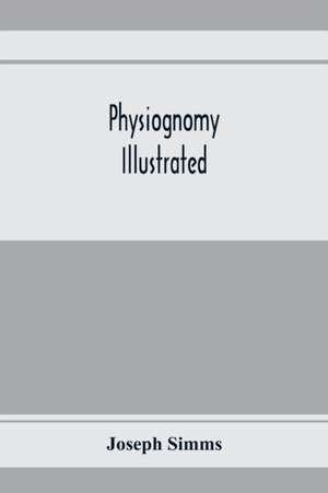 Physiognomy illustrated ; or, Nature's revelations of character de Joseph Simms