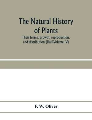 The natural history of plants, their forms, growth, reproduction, and distribution (Half-Volume IV) de F. W. Oliver