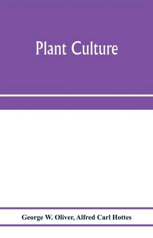 Plant culture; a working handbook of every day practice for all who grow flowering and ornamental plants in the garden and greenhouse de George W. Oliver