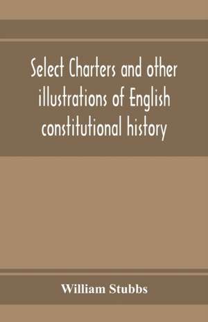 Select charters and other illustrations of English constitutional history, from the earliest times to the reign of Edward the First de William Stubbs