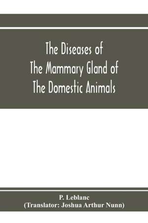 The diseases of the mammary gland of the domestic animals de P. Leblanc