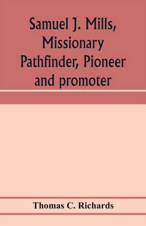 Samuel J. Mills, missionary pathfinder, pioneer and promoter de Thomas C. Richards