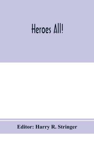 Heroes all! A compendium of the names and official citations of the soldiers and citizens of the United States and of her allies who were decorated by the American government for exceptional heroism and conspicuous service above and beyond the call of dut de Harry R. Stringer