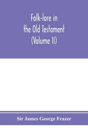 Folk-lore in the Old Testament; studies in comparative religion, legend and law (Volume II) de James George Frazer