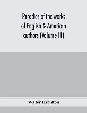 Parodies of the works of English & American authors (Volume III) de Walter Hamilton