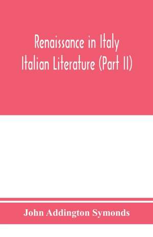 Renaissance in Italy; Italian Literature (Part II) de John Addington Symonds