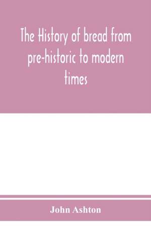 The history of bread from pre-historic to modern times de John Ashton