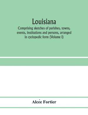 Louisiana; comprising sketches of parishes, towns, events, institutions and persons, arranged in cyclopedic form (Volume I) de Alce¿e Fortier