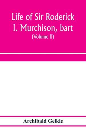 Life of Sir Roderick I. Murchison, bart.; K.C.B., F.R.S.; sometime director-general of the Geological survey of the United Kingdom. Based on his journals and letters; with notices of his scientific contemporaries and a sketch of the rise and growth of pal de Archibald Geikie