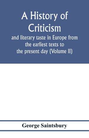 A history of criticism and literary taste in Europe from the earliest texts to the present day (Volume II) From the Renaissance to the Decline of Eighteenth Century Orthodoxy de George Saintsbury