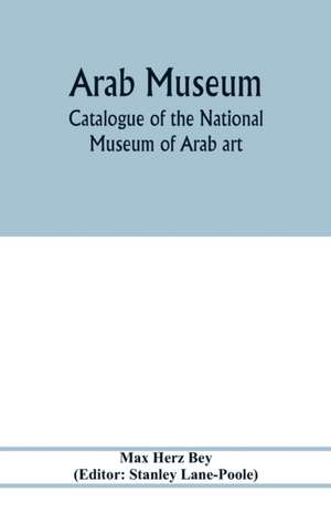 Arab Museum; Catalogue of the National museum of Arab art de Max Herz Bey