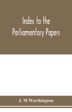 Index to the Parliamentary papers, reports of select committees and returns to orders, bills, etc. 1851-1909 de J. M Worthington