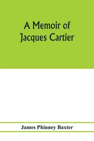 A memoir of Jacques Cartier, sieur de Limoilou, his voyages to the St. Lawrence, a bibliography and a facsimile of the manuscript of 1534 de James Phinney Baxter